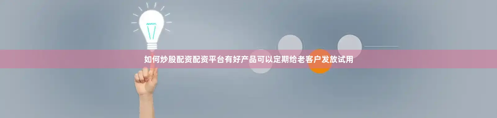 如何炒股配资配资平台有好产品可以定期给老客户发放试用