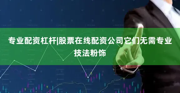 专业配资杠杆|股票在线配资公司它们无需专业技法粉饰