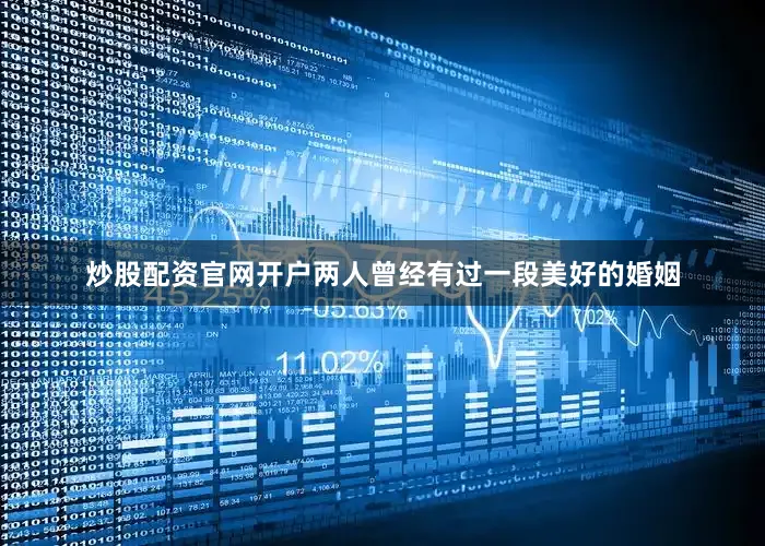 炒股配资官网开户两人曾经有过一段美好的婚姻