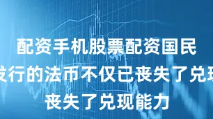 配资手机股票配资国民政府发行的法币不仅已丧失了兑现能力