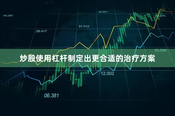炒股使用杠杆制定出更合适的治疗方案