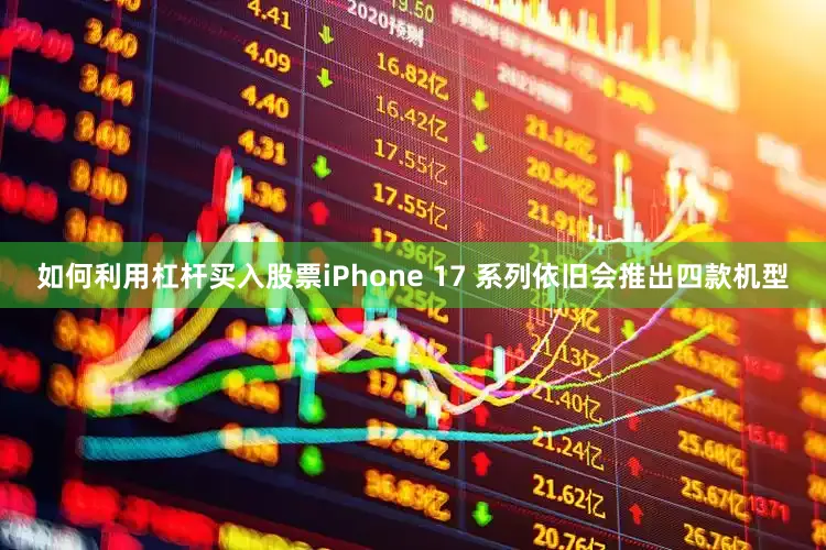 如何利用杠杆买入股票iPhone 17 系列依旧会推出四款机型